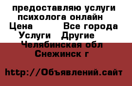 предоставляю услуги психолога онлайн › Цена ­ 400 - Все города Услуги » Другие   . Челябинская обл.,Снежинск г.